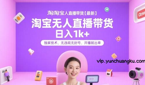 淘宝无人直播带货【最新】，日入1k+，独家技术，无违规无封号，开播就出单【揭秘】-云创项目库