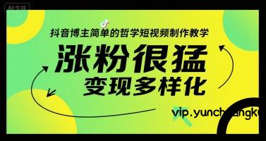 抖音博主简单的哲学短视频制作教学，涨粉很猛，变现多样化-云创项目库