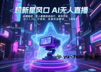 超新星风口无人直播，长期稳定，无人看顾自动运行，菜鸟可玩，日入1.3k，可复制，批量收益翻倍-云创项目库