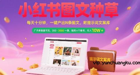 小红书图文种草，每天十分钟，一键产出N条图文， 广子多到接不完， 300-3k一条，矩阵n个账号月入几个W-云创项目库
