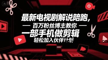 最新电视剧解说陪跑，百万粉丝博主教你一部手机做剪辑，轻松加入伙伴计划-云创项目库