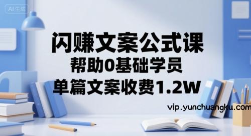 闪赚文案公式课，帮助0基础学员，单篇文案收费1.2W-云创项目库