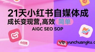 21天小红书自媒体成长变现营，高效 简单 AIGC SEO SOP-云创项目库