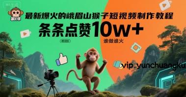 最新爆火的峨眉山猴子短视频制作教程，条条点赞10w+，谁做谁火【教程+提示词】-云创项目库