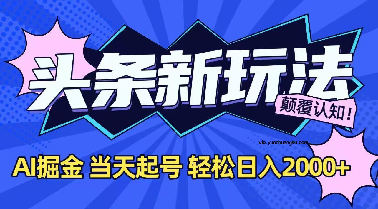 今日头条最新掘金玩法，AI辅助，当天起号，第二天见收益，轻松日入2000+-云创项目库