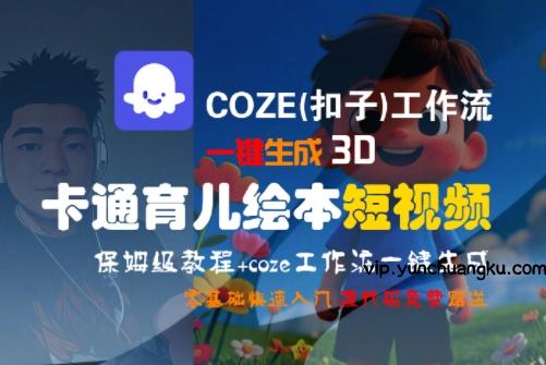 COZE(扣子)工作流一键生成3D卡通育儿绘本短视频，全流程保姆级教学-云创项目库