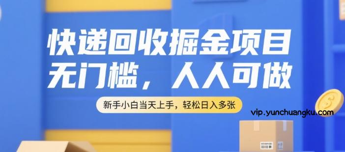 快递回收掘金项目，无门槛，人人可做，新手小白当天上手，轻松日入多张【揭秘】-云创项目库