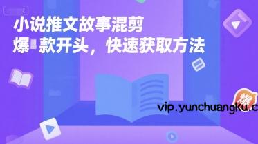 小说推文故事混剪爆款开头，快速获取方法-云创项目库