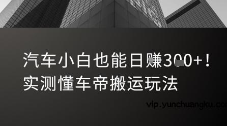 汽车小白也能日入3张！实测懂车帝搬运玩法-云创项目库