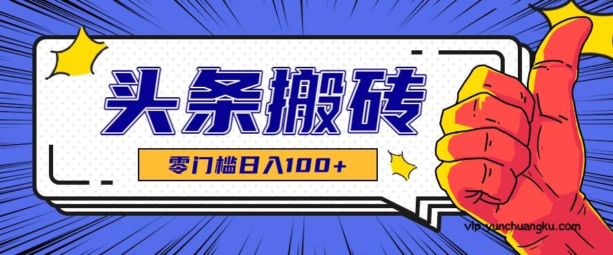 零成本零门槛头条热点搬运术，零门槛日入100+，工具+教程全部附上-云创项目库