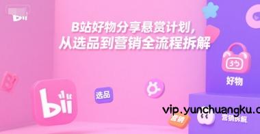 B站好物分享悬赏计划，从选品到营销全流程拆解-云创项目库