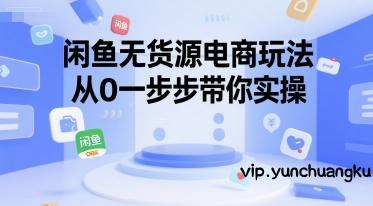 闲鱼无货源电商玩法，从0一步步带你实操-云创项目库