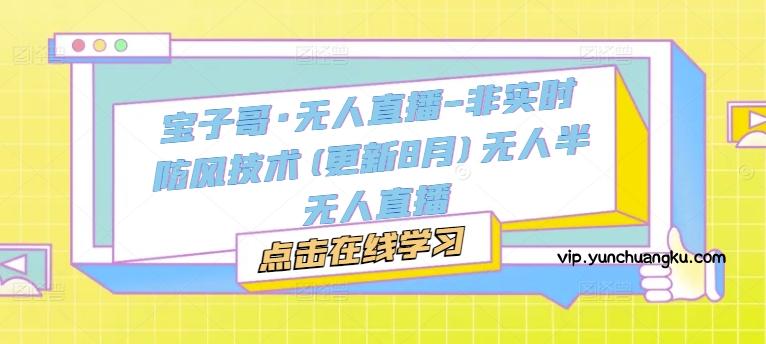 宝子哥·无人直播-非实时防风技术(更新25年7月)无人半无人直播-云创项目库