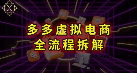 拼多多虚拟电商全流程拆解，深度学习每一个环节，看完即可上手实操-云创项目库