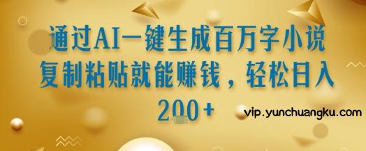 通过AI一键生成百万字小说复制粘贴就能挣钱，轻松日入2张+【揭秘】-云创项目库
