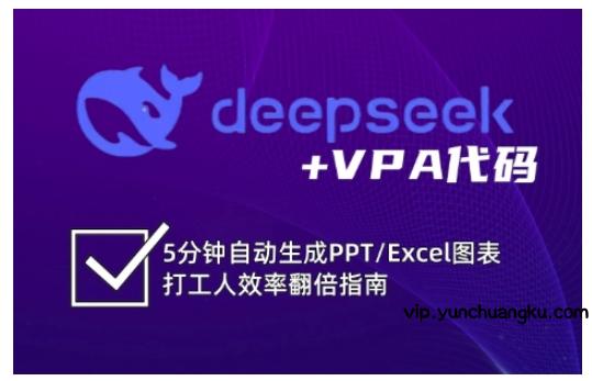 deepseek+VPA代码，5分钟自动生成PPT/Excel图表打工人效率翻倍指南(更新7月)-云创项目库