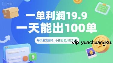 一单利润19.9 一天能出100单，每天发发图片，小白也能月入过1W【揭秘】-云创项目库