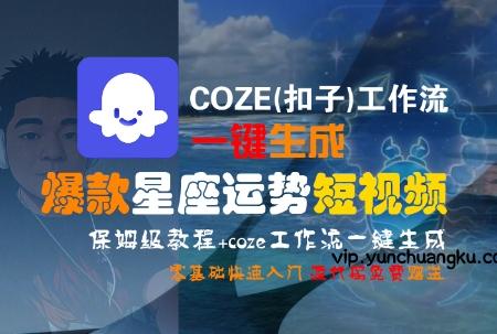 COZE(扣子)工作流一键生成爆款星座运势短视频，保姆级教程，零基础快速入门-云创项目库