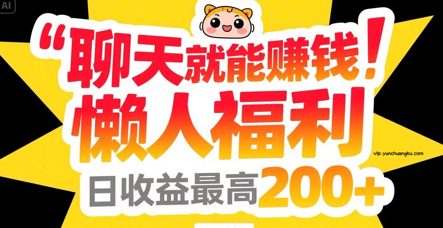 聊天就能赚钱，懒人福利，日收益最高200+-云创项目库