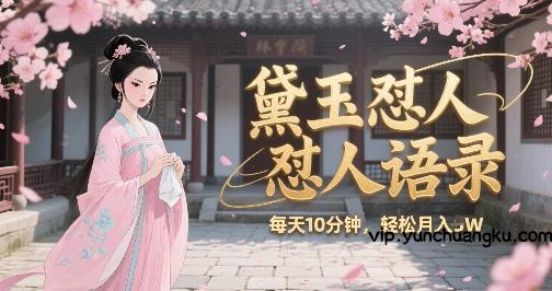 林黛玉怼人语录怼人鸡汤，AI产出图片视频文案，每天十分钟，创作者分成月收益1W+-云创项目库