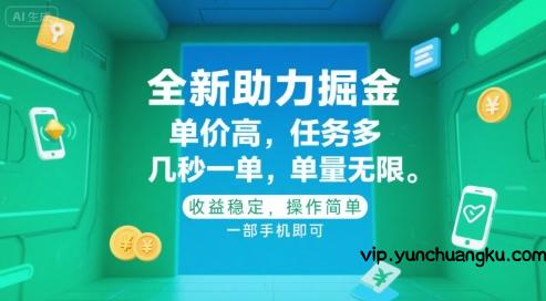 全新助力掘金 ，单价高 ，任务多 ，几秒一单 ，单量无限，收益稳定，操作简单，一部手机即可【揭秘】-云创项目库