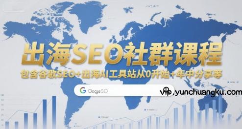 出海SEO社群课程，包含谷歌SEO+出海AI工具站从0开始+年中分享等-云创项目库