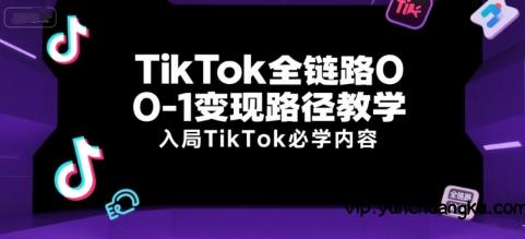 TikTok全链路0-1变现路径教学，入局TikTok必学内容-云创项目库