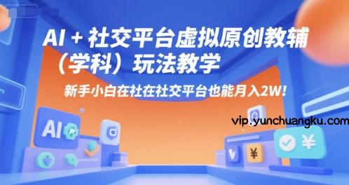 AI+小红书虚拟原创教辅(学科)玩法教学，新手小白在小红书也能月入2W-云创项目库