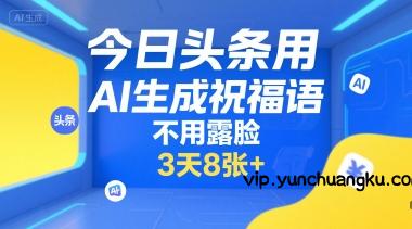 今日头条用AI生成祝福语，不用拍摄，不用露脸，3天8张+-云创项目库
