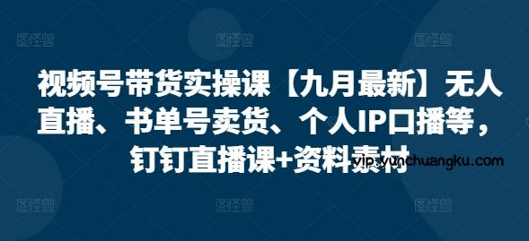 视频号带货实操课【25年7月最新】无人直播、书单号卖货、个人IP口播等，钉钉直播课+资料素材-云创项目库