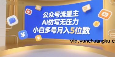 公众号流量主，AI仿写无压力，小白多号月入5位数-云创项目库