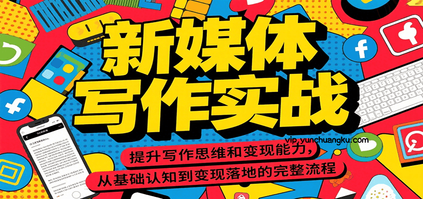 新媒体写作实战，提升写作思维和变现能力，从基础认知到变现落地的完整流程-云创项目库