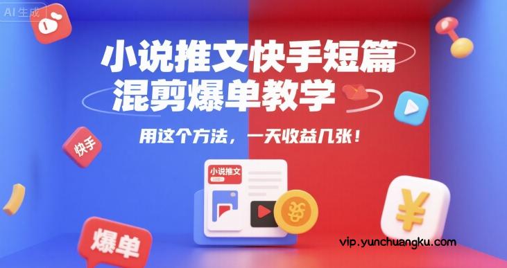 小说推文快手短篇混剪爆单教学，用这个方法，一天收益几张-云创项目库
