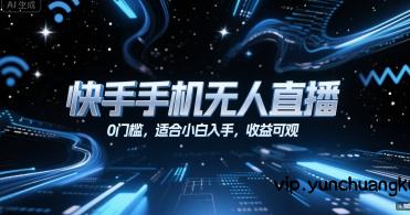 快手手机无人直播，0门槛，适合小白入手，收益可观-云创项目库