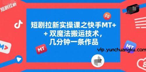 短剧拉新实操课之快手MT+双魔法搬运技术，几分钟一条作品-云创项目库
