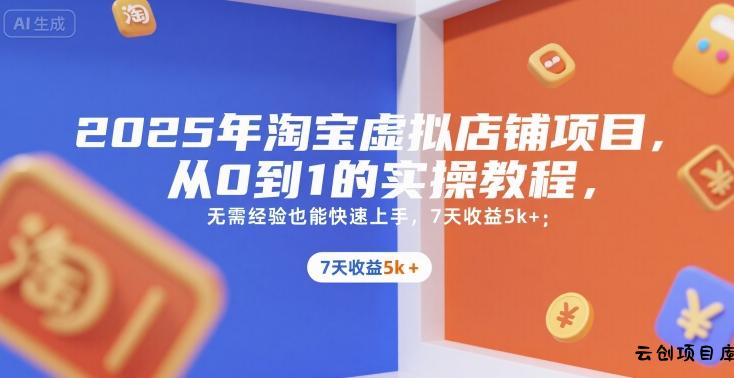 2025年淘宝虚拟店铺项目，从0到1的实操教程，​​无需经验也能快速上手，7天收益5k+-云创项目库