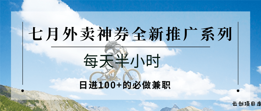 七月外卖神券全新推广系列；每天半小时，日进100+的必做兼职-云创项目库