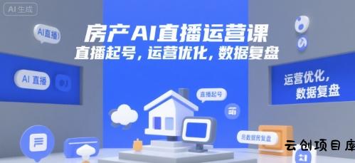 房产AI直播运营课，直播起号，运营优化，数据复盘-云创项目库