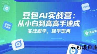 豆包Ai实战营：从小白到高手速成，实战跟学，现学现用-云创项目库