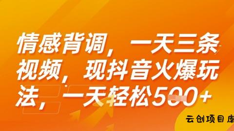 情感背调，一天3条视频，现抖音火爆玩法，一天轻松5张+【揭秘】-云创项目库