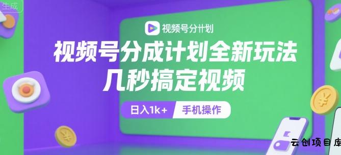 视频号分成计划全新玩法，几秒搞定视频，日入1k+，手机操作【揭秘】-云创项目库
