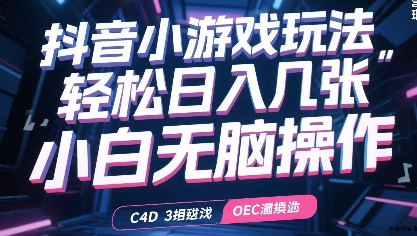 抖音小游戏玩法，轻松日入几张，小白无脑操作-云创项目库