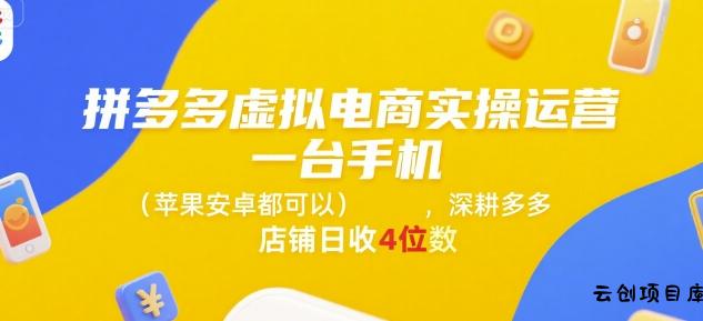 拼多多虚拟电商实操运营，一台手机(苹果安卓都可以)，深耕多多店铺日收4位数-云创项目库