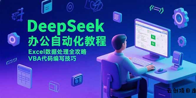 DeepSeek办公自动化教程，Excel数据处理全攻略，VBA代码编写技巧-云创项目库