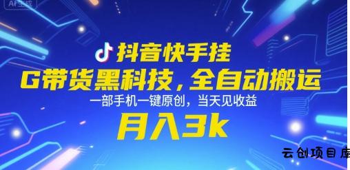 抖音快手挂G带货黑科技，全自动搬运，一部手机一键原创，当天见收益，月入3k+【揭秘】-云创项目库