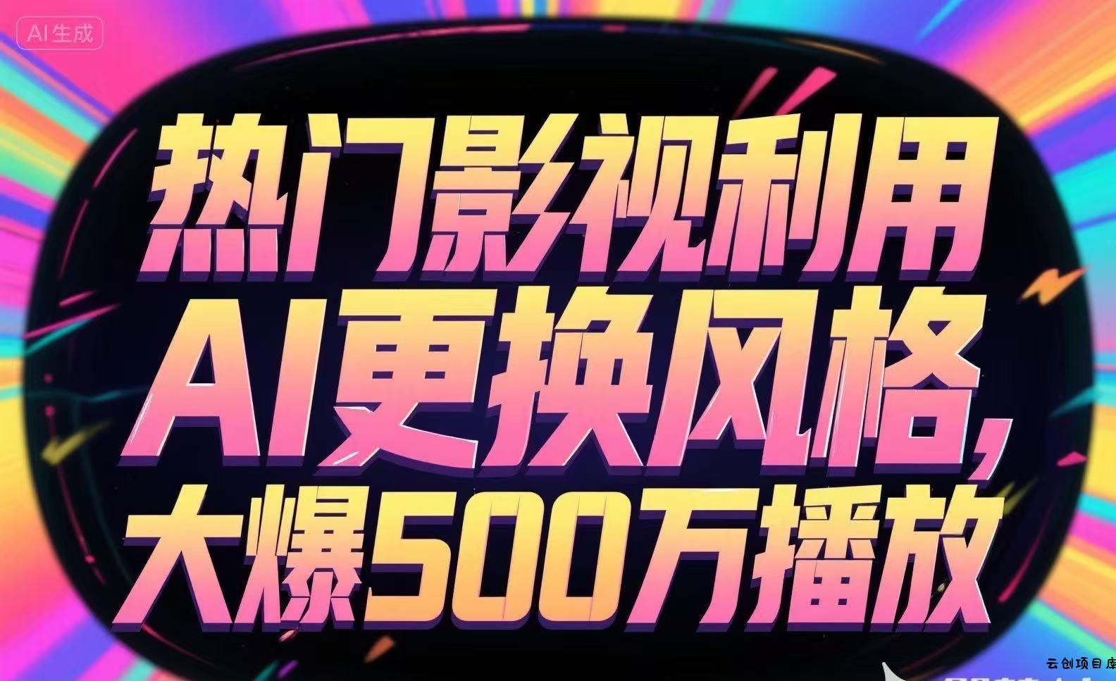 热门影视利用AI更换风格，大爆500万播放-云创项目库
