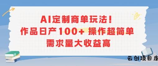 AI定制商单玩法，作品日产100+操作超简单，需求量大收益高-云创项目库
