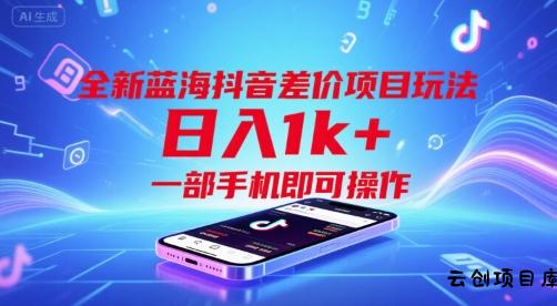 全新蓝海抖音差价项目玩法，日入1k+，一部手机即可操作【揭秘】-云创项目库