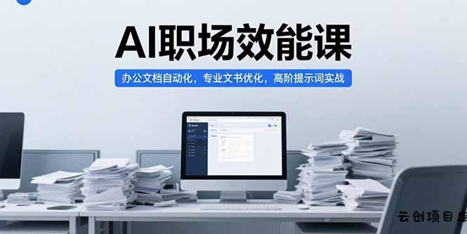 AI职场效能课，办公文档自动化，专业文书优化，高阶提示词实战-云创项目库