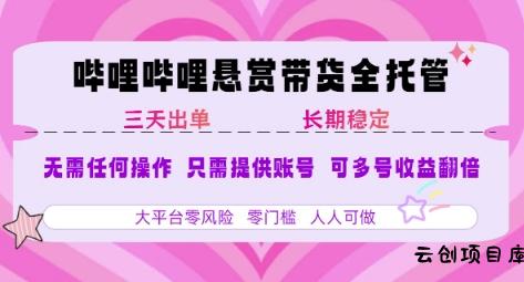B站悬赏带货全托管，自测稳定，只需提供账号，无需基础，小白宝妈轻松上手，单日稳定3张【揭秘】-云创项目库